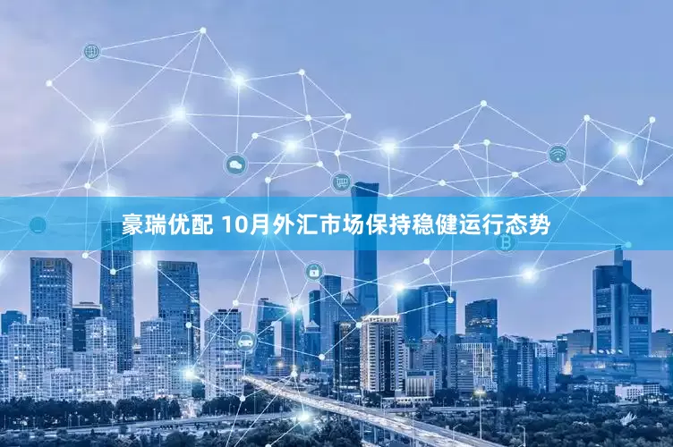 豪瑞优配 10月外汇市场保持稳健运行态势