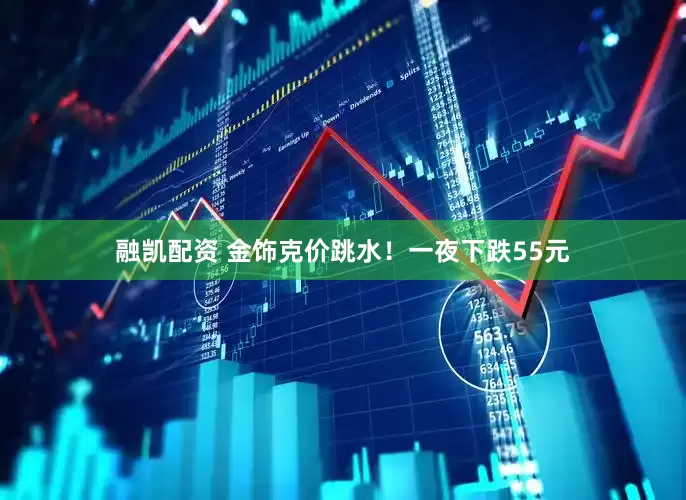 融凯配资 金饰克价跳水！一夜下跌55元